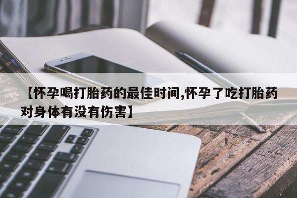 售米非司酮片 包邮【怀孕喝打胎药的最佳时间,怀孕了吃打胎药对身体有没有伤害】