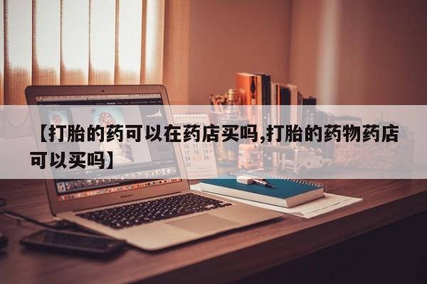 售米非司酮片 包邮【打胎的药可以在药店买吗,打胎的药物药店可以买吗】